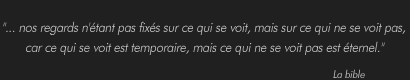nos regards n'étant pas fixés sur ce qui se voit, mais sur ce qui ne se voit pas...